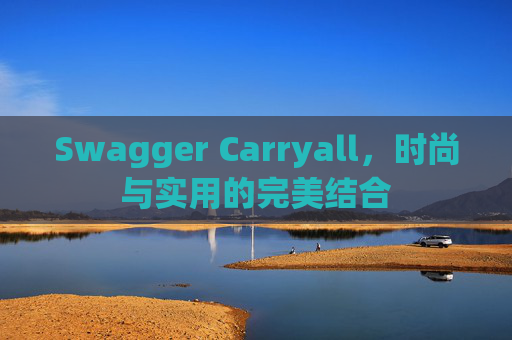 Swagger Carryall，时尚与实用的完美结合
