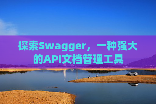 探索Swagger，一种强大的API文档管理工具